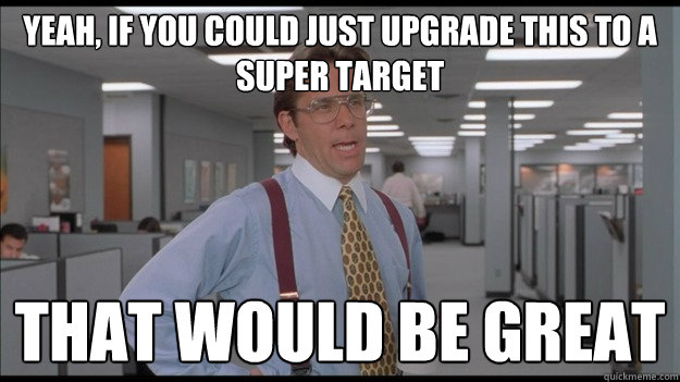 Yeah, if you could just upgrade this to a super target That would be great  Office Space Lumbergh HD