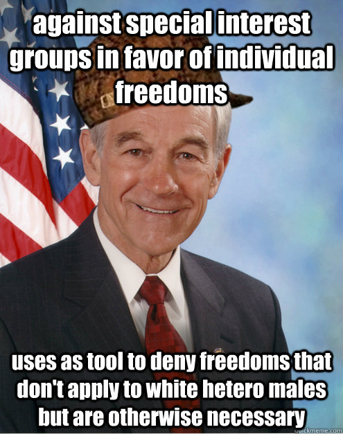 against special interest groups in favor of individual freedoms uses as tool to deny freedoms that don't apply to white hetero males but are otherwise necessary - against special interest groups in favor of individual freedoms uses as tool to deny freedoms that don't apply to white hetero males but are otherwise necessary  Scumbag Ron Paul