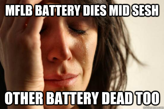 MFLB Battery Dies Mid Sesh Other battery dead too  First World Problems