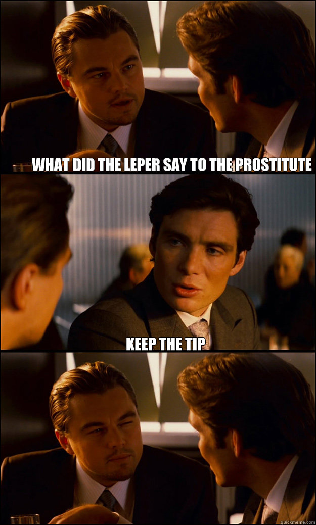 What did the leper say to the prostitute keep the tip   Inception