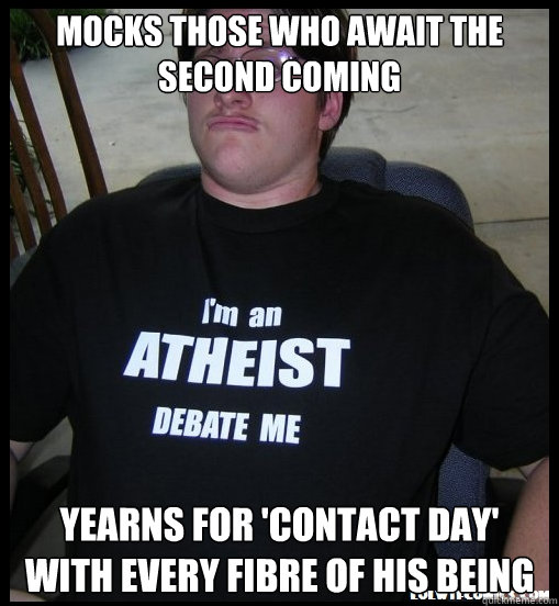 mocks those who await the second coming yearns for 'contact day' with every fibre of his being - mocks those who await the second coming yearns for 'contact day' with every fibre of his being  Scumbag Atheist