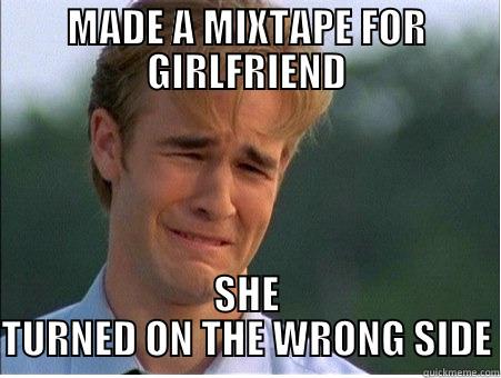 MADE A MIXTAPE FOR GIRLFRIEND SHE TURNED ON THE WRONG SIDE 1990s Problems