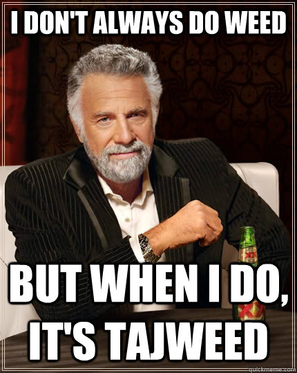 I don't always do weed But when I do, It's tajweed  The Most Interesting Man In The World