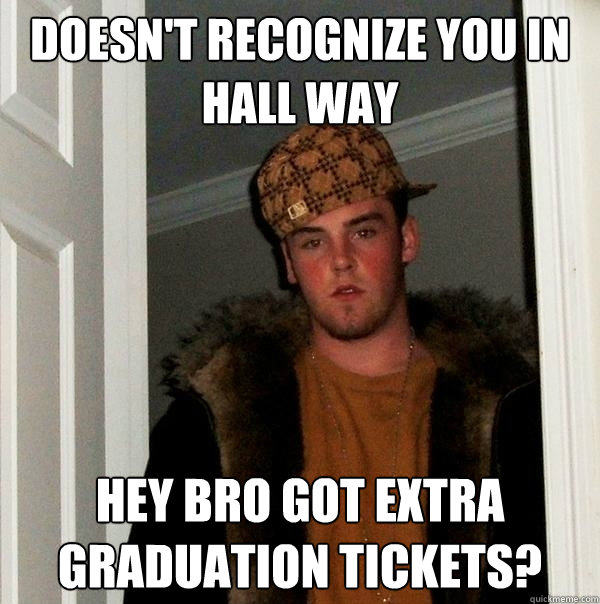 Doesn't recognize you in hall way Hey bro got extra graduation tickets? - Doesn't recognize you in hall way Hey bro got extra graduation tickets?  Scumbag Steve