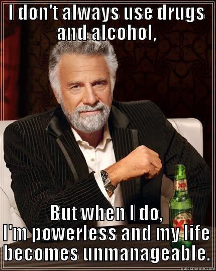 Unmanageable life - I DON'T ALWAYS USE DRUGS AND ALCOHOL, BUT WHEN I DO, I'M POWERLESS AND MY LIFE BECOMES UNMANAGEABLE. The Most Interesting Man In The World