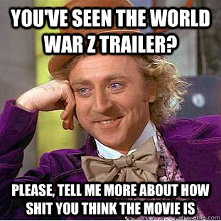 You've seen the World War Z trailer? Please, tell me more about how shit you think the movie is - You've seen the World War Z trailer? Please, tell me more about how shit you think the movie is  Condescending Wonka