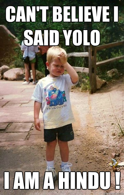 Can't believe i said yolo i am a hindu ! - Can't believe i said yolo i am a hindu !  Regretful Toddler