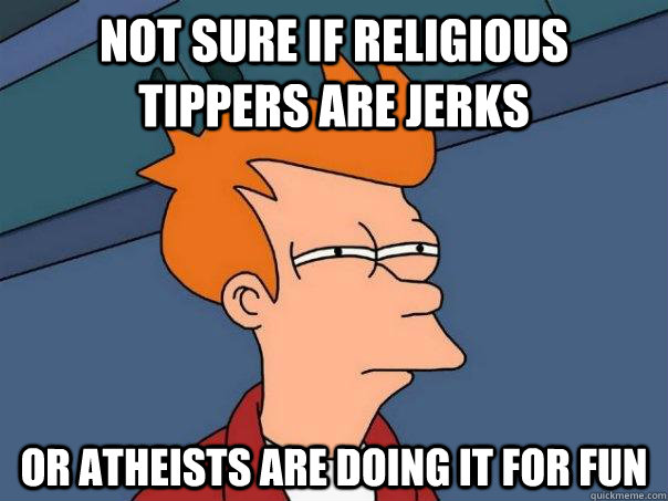 Not sure if religious tippers are jerks Or atheists are doing it for fun  Futurama Fry