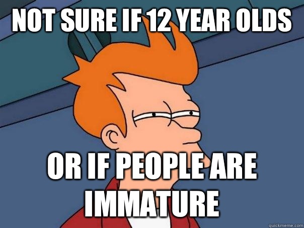 Not sure if 12 year olds  Or if people are immature - Not sure if 12 year olds  Or if people are immature  Futurama Fry