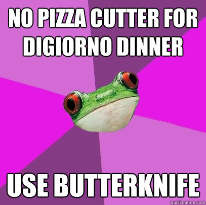 NO PIZZA CUTTER FOR DIGIORNO DINNER USE BUTTERKNIFE  Foul Bachelorette Frog