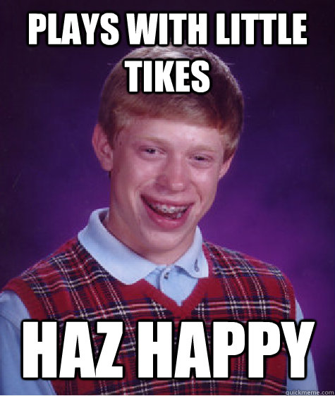 plays with little tikes haz happy  Bad Luck Brian