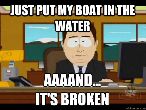 Just put my boat in the water Aaaand...
it's broken  Aaand its gone