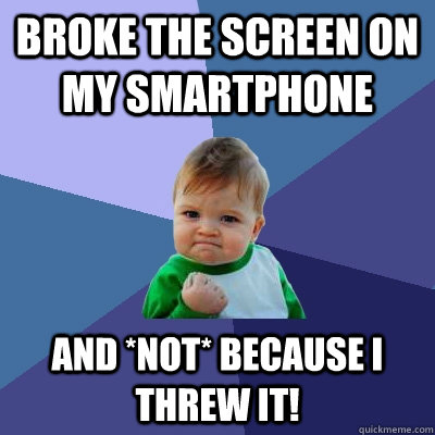 Broke the screen on my smartphone And *NOT* because I threw it! - Broke the screen on my smartphone And *NOT* because I threw it!  Success Kid