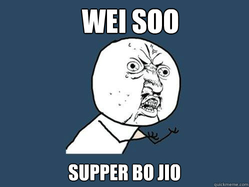 wei soo supper bo jio  Y U No