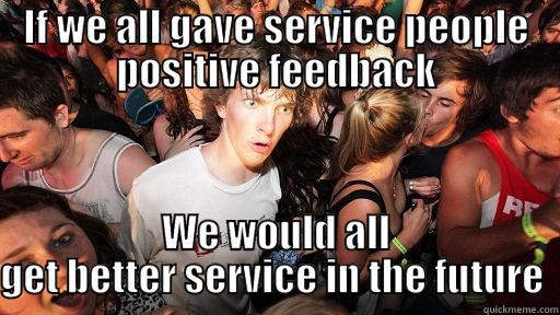 The service industry - IF WE ALL GAVE SERVICE PEOPLE POSITIVE FEEDBACK WE WOULD ALL GET BETTER SERVICE IN THE FUTURE  Sudden Clarity Clarence