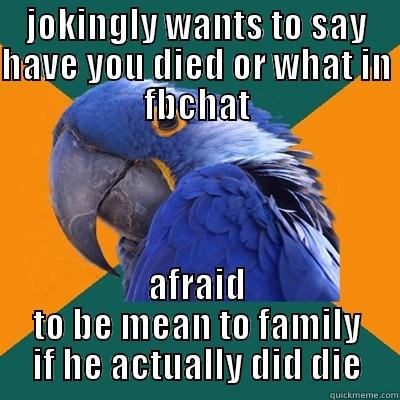 in my defense, i hadn't heard from my friend in forever, and we normally talk every day - JOKINGLY WANTS TO SAY HAVE YOU DIED OR WHAT IN FBCHAT AFRAID TO BE MEAN TO FAMILY IF HE ACTUALLY DID DIE Paranoid Parrot
