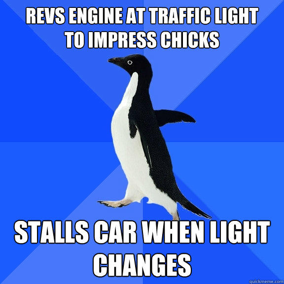 revs engine at traffic light
to impress chicks stalls car when light changes - revs engine at traffic light
to impress chicks stalls car when light changes  Socially Awkward Penguin