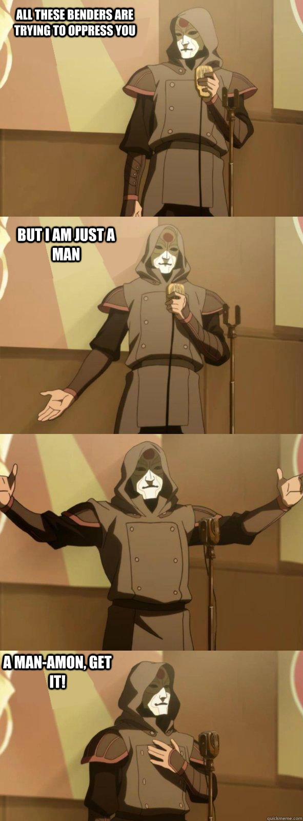 ALl these benders are trying to oppress you  A Man-amon, get it! But i am just a man  Bad Joke Amon