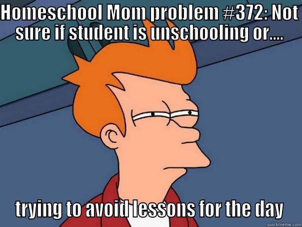 HOMESCHOOL MOM PROBLEM #372: NOT SURE IF STUDENT IS UNSCHOOLING OR.... TRYING TO AVOID LESSONS FOR THE DAY Futurama Fry