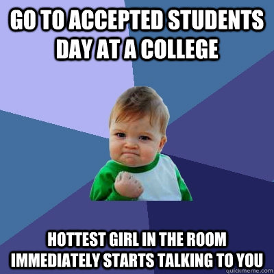 Go to accepted students day at a college hottest girl in the room immediately starts talking to you - Go to accepted students day at a college hottest girl in the room immediately starts talking to you  Success Kid