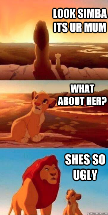 look simba its ur mum what about her? shes so ugly - look simba its ur mum what about her? shes so ugly  SIMBA