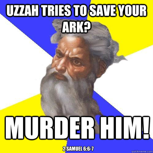 Uzzah tries to save your ark? murder him! 2 Samuel 6:6-7  Advice God