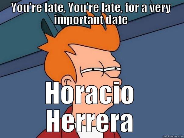 YOU'RE LATE, YOU'RE LATE, FOR A VERY IMPORTANT DATE HORACIO HERRERA Futurama Fry