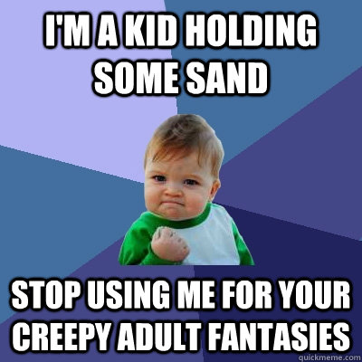 I'm a kid holding some sand Stop using me for your creepy adult fantasies  Success Kid