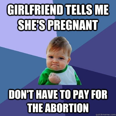 Girlfriend tells me she's pregnant Don't have to pay for the abortion - Girlfriend tells me she's pregnant Don't have to pay for the abortion  Success Kid