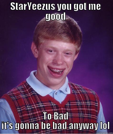 STARYEEZUS YOU GOT ME GOOD TO BAD IT'S GONNA BE BAD ANYWAY LOL Bad Luck Brian