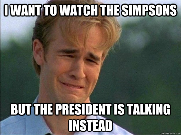 i want to watch the simpsons but the president is talking instead  1990s Problems