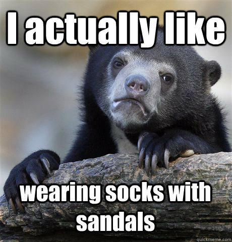 I actually like wearing socks with sandals  Confession Bear