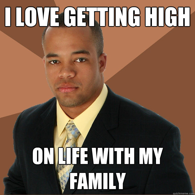 I love getting high on life with my family - I love getting high on life with my family  Successful Black Man