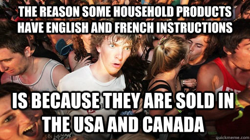 The reason some household products have English and French instructions is because they are sold in the USA and Canada - The reason some household products have English and French instructions is because they are sold in the USA and Canada  Sudden Clarity Clarence