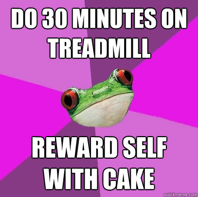 do 30 minutes on treadmill reward self with cake - do 30 minutes on treadmill reward self with cake  Foul Bachelorette Frog