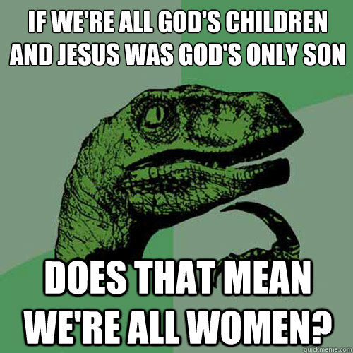 If we're all God's children
And Jesus was God's only son Does that mean we're all women?  Philosoraptor