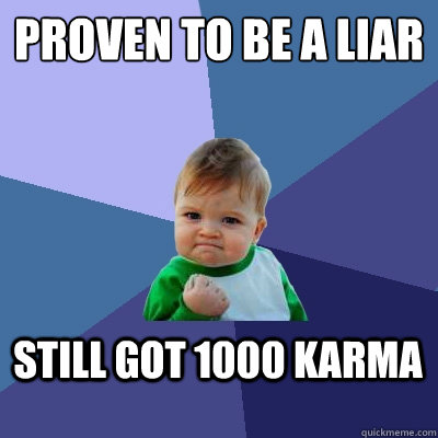 Proven to be a liar
 Still got 1000 karma  Success Kid