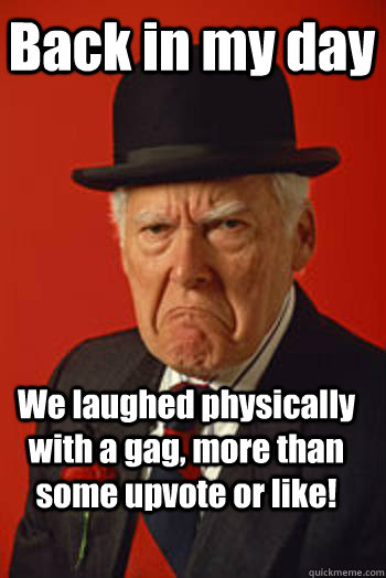 Back in my day We laughed physically with a gag, more than some upvote or like! - Back in my day We laughed physically with a gag, more than some upvote or like!  Pissed old guy