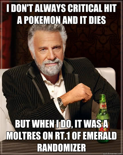 I don't always critical hit  a pokemon and it dies But when I do, it was a  moltres on rt.1 of emerald randomizer  The Most Interesting Man In The World