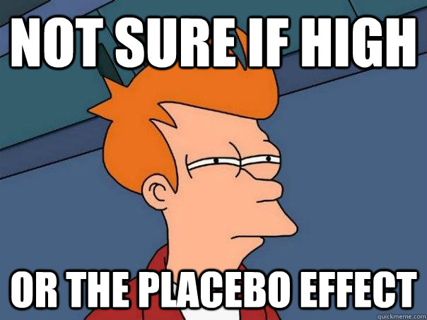 Not sure if high  Or the placebo effect  - Not sure if high  Or the placebo effect   Futurama Fry