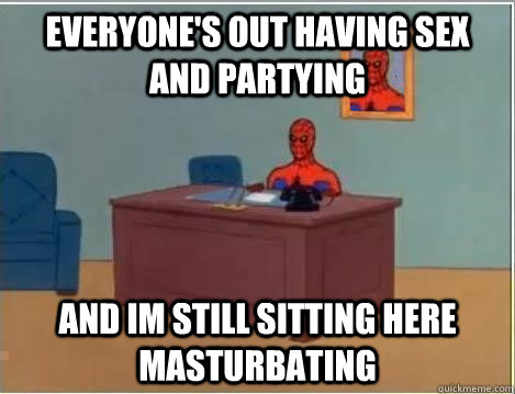 everyone's out having sex and partying and im still sitting here masturbating  Spiderman Desk