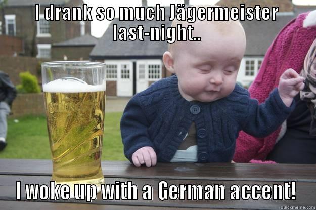 To much Jägermeister - I DRANK SO MUCH JÄGERMEISTER LAST-NIGHT.. I WOKE UP WITH A GERMAN ACCENT! drunk baby