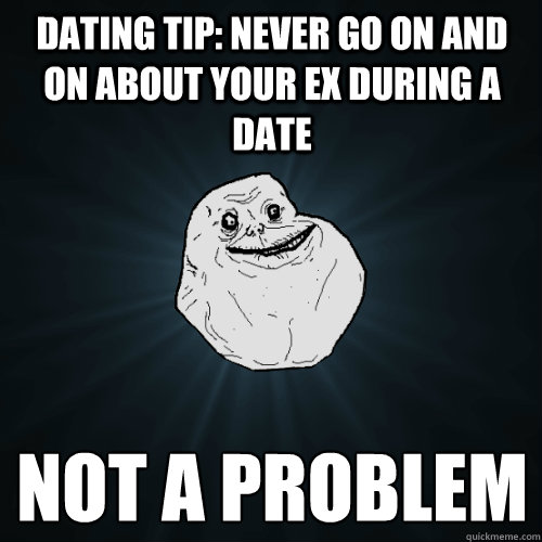 dating tip: never go on and on about your ex during a date not a problem
 - dating tip: never go on and on about your ex during a date not a problem
  Forever Alone