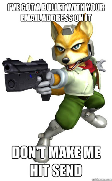 I've got a bullet with your email address on it Don't make me hit send  Foxy McCloud