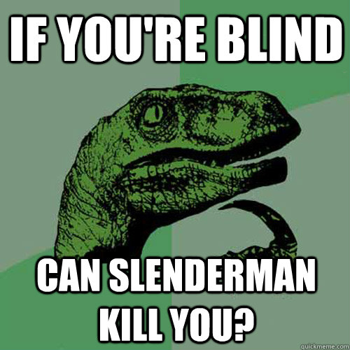 if you're blind can slenderman kill you?  Philosoraptor