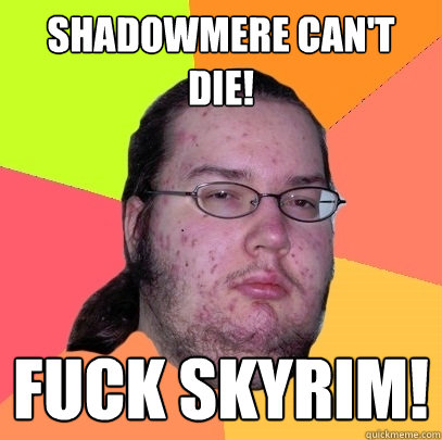 Shadowmere can't die! Fuck Skyrim!  Butthurt Dweller