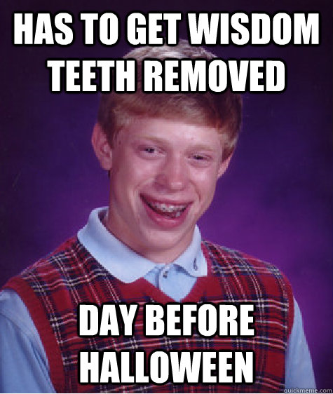 has to get wisdom teeth removed day before halloween  Bad Luck Brian