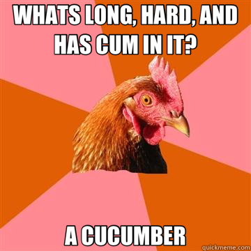 WHATS LONG, HARD, AND HAS CUM IN IT? A CUCUMBER - WHATS LONG, HARD, AND HAS CUM IN IT? A CUCUMBER  Anti-Joke Chicken