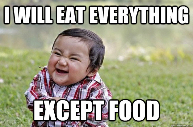 I will eat everything except food  