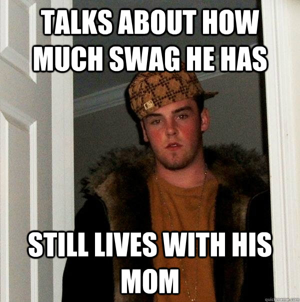 Talks about how much swag he has still lives with his mom  Scumbag Steve